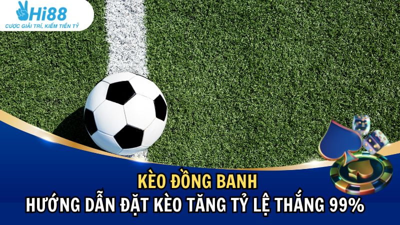 Kèo Đồng Banh Là Gì? Hướng Dẫn Đặt Kèo Tăng Tỷ Lệ Thắng 99% Tại Hi88